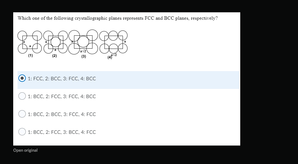 Which one of the following crystallographic planes represents FCC and BCC planes, respectively?
(1)
(2)
(3)
1: FCC, 2: ВСС, 3: FCC, 4: ВСс
1: ВСС, 2: FCC, 3: FCC, 4: ВСс
1: ВСС, 2: ВСС, 3: FCC, 4: FCс
1: ВСС, 2: FCC, 3: ВСС, 4: FCс
Open original
