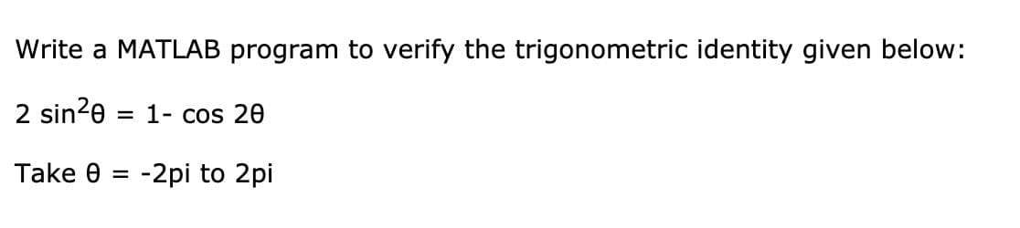 Write a MATLAB program to verify the trigonometric identity given below:
2 sin²0
Take 8 = -2pi to 2pi
= 1- cos 20