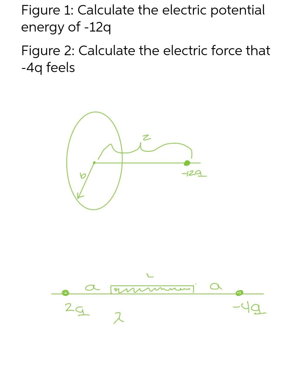 Figure 1: Calculate the electric potential
energy of -12q
Figure 2: Calculate the electric force that
-4q feels
می
a
24
imm
7
-29
-Q