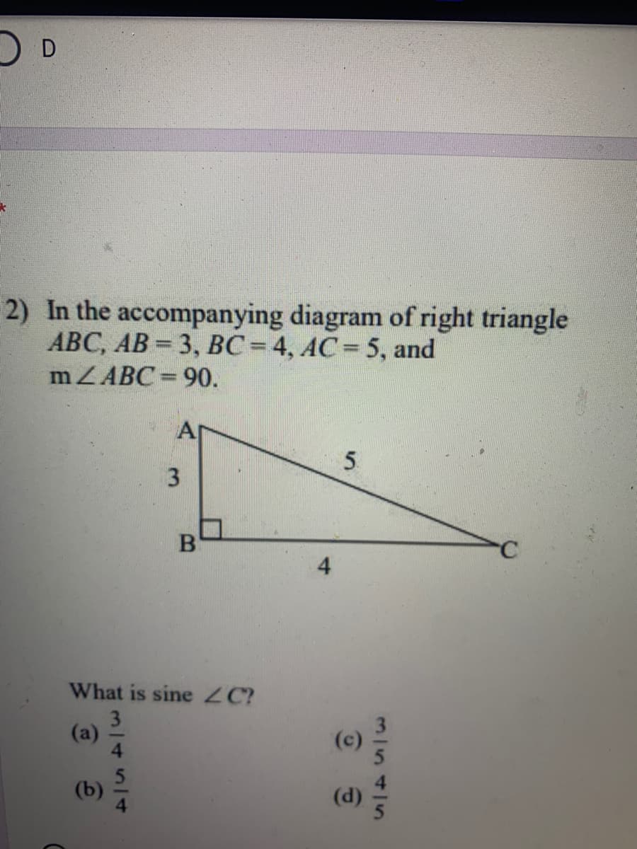 2) In the accompanying diagram of right triangle
ABC, AB = 3, BC = 4, AC= 5, and
mZABC = 90.
%3D
A
3.
4.
What is sine ZC?
3
(a)
(c)
(b)
(d)
31545
m/4514t
