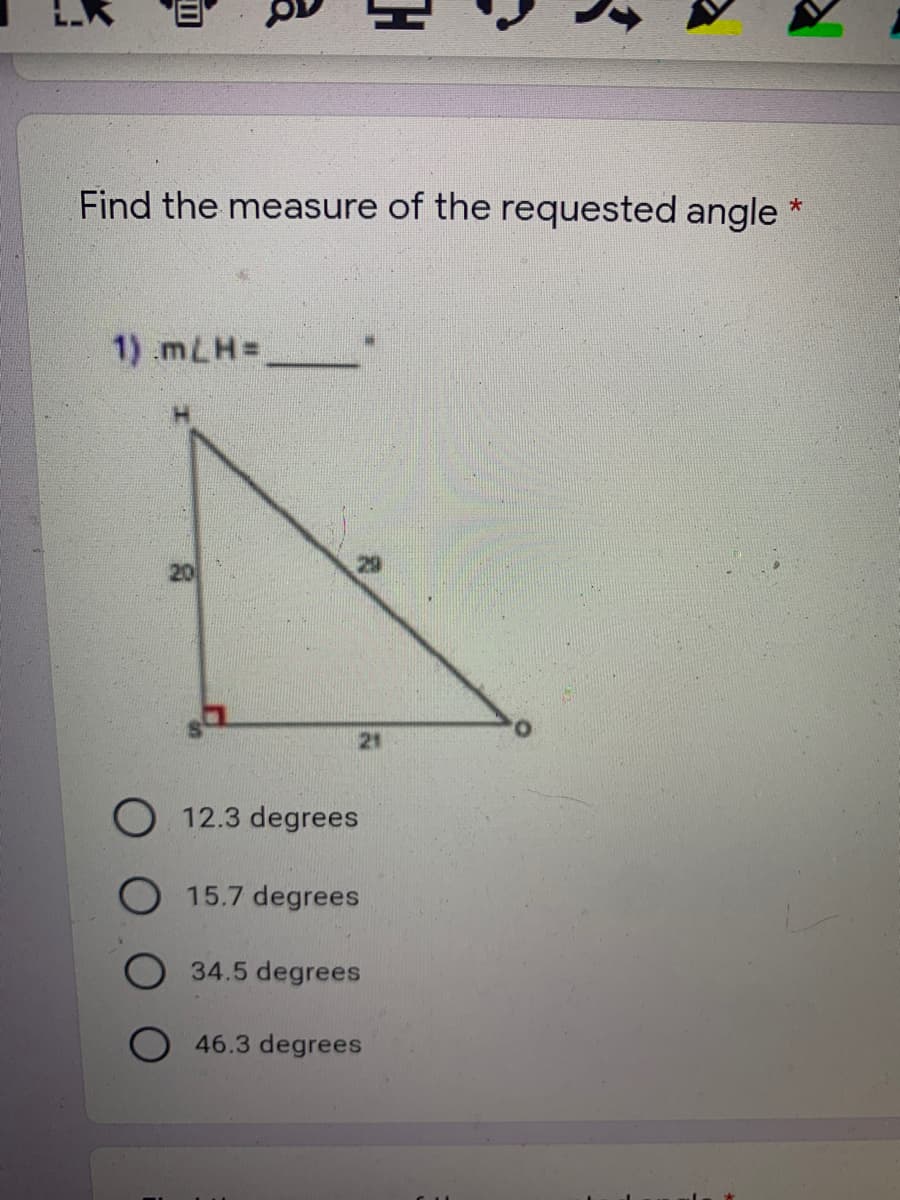 Find the measure of the requested angle
1) .mLH=
21
O 12.3 degrees
O15.7 degrees
34.5 degrees
46.3 degrees
