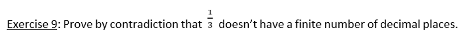 Exercise 9: Prove by contradiction that 3 doesn't have a finite number of decimal places.
