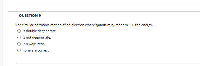 QUESTION 9
For circular harmonic motion of an electron where quantum number m = 1, the energy...
O is double degenerate.
is not degenerate.
is always zero.
none are correct
