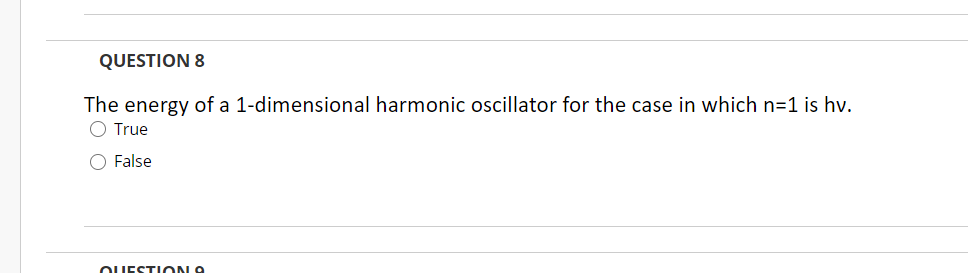 QUESTION 8
The energy of a 1-dimensional harmonic oscillator for the case in which n=1 is hv.
O True
O False
OUESTION A
