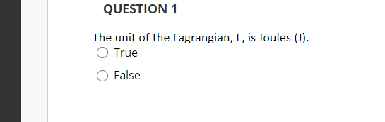 QUESTION 1
The unit of the Lagrangian, L, is Joules (J).
O True
False
