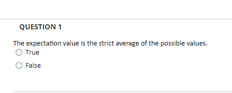 QUESTION 1
The expectation value is the strict average of the possible values.
O True
False
