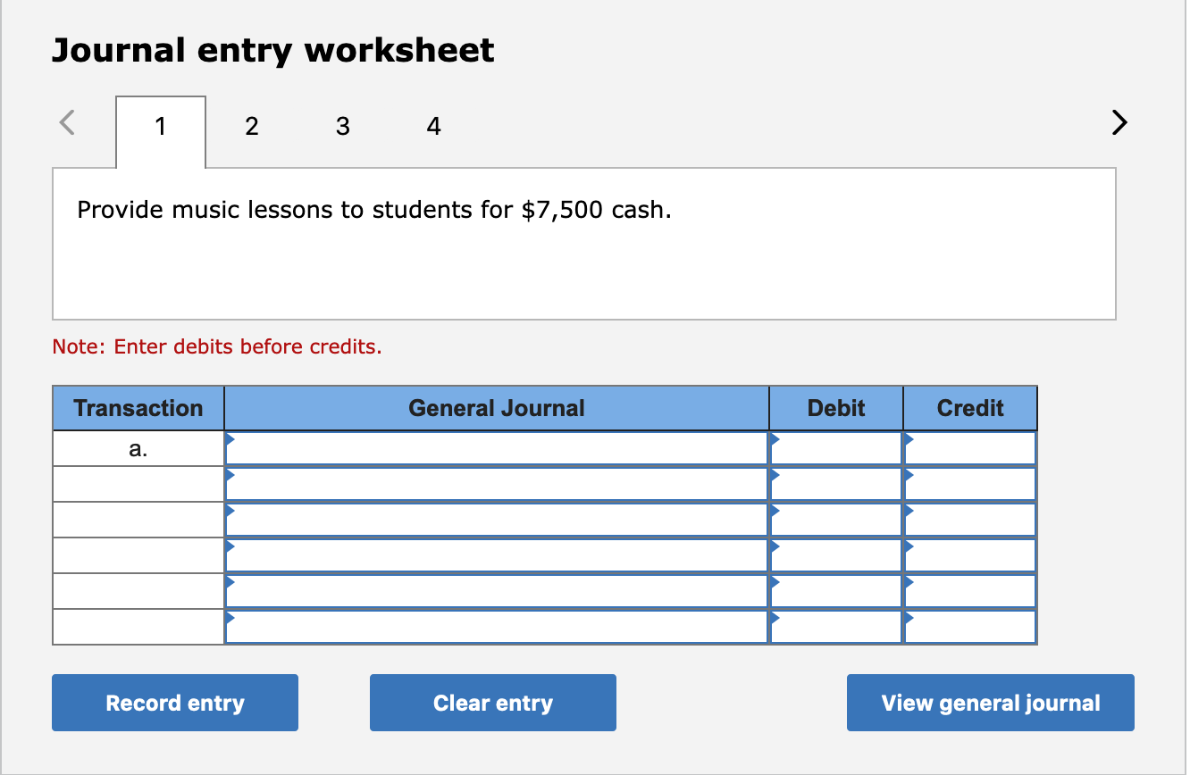 Journal entry worksheet
2
4
Provide music lessons to students for $7,500 cash.
Note: Enter debits before credits.
Transaction
General Journal
Debit
Credit
a.
Record entry
Clear entry
View general journal
