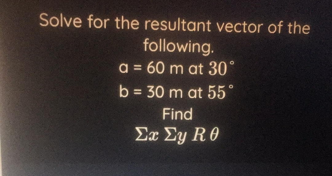 Solve for the resultant vector of the
following.
a = 60 m at 30°
b = 30 m at 55°
%3D
Find
Σα Σy Rθ
