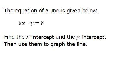 The equation of a line is given below.
8x+y = 8
Find the x-intercept and the y-intercept.
Then use them to graph the line.
