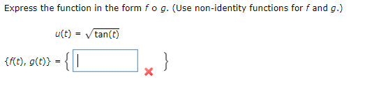 Express the function in the form fog. (Use non-identity functions for f and g.)
u(t)
tan(t)
{f(t), g(t)}
{0
X
}