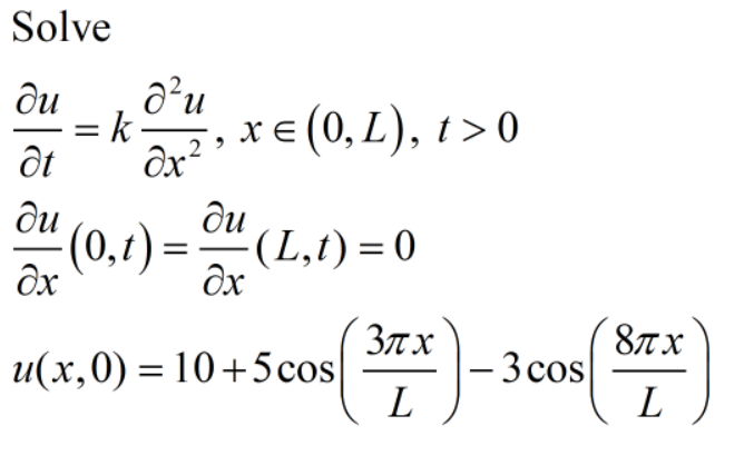 Solve
ди
=k
хе (0,L), г> 0
ди
ди
(0,t):
o"(L,1) = 0
8Tx
3tx
- 3 cos
L
и(х,0) %3D 10 +5 cos
L
