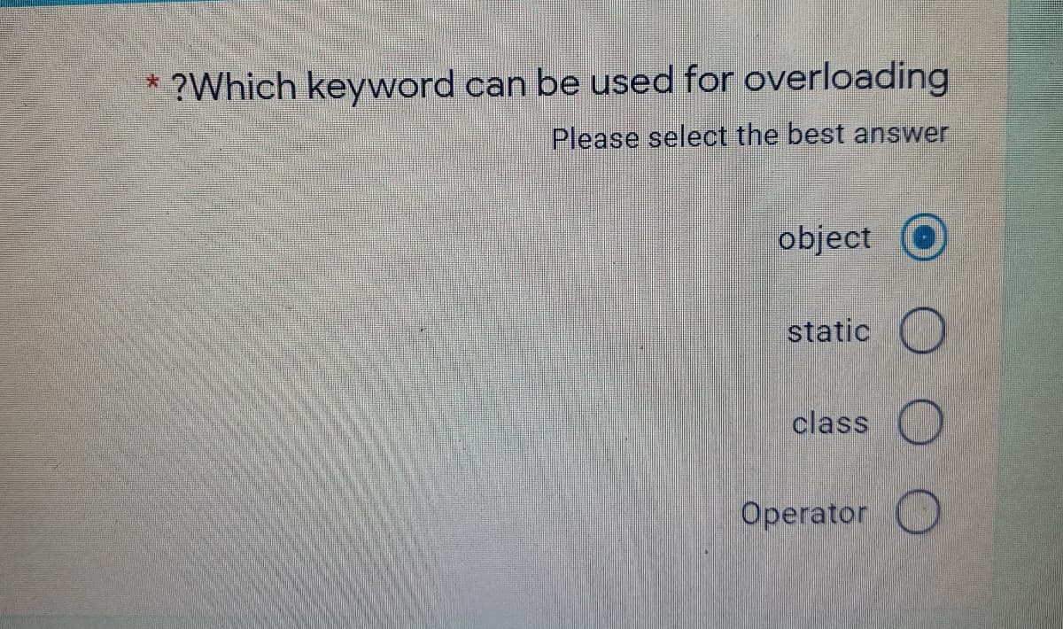 ?Which keyword can be used for overloading
Please select the best answer
object
static
class
Operator O
