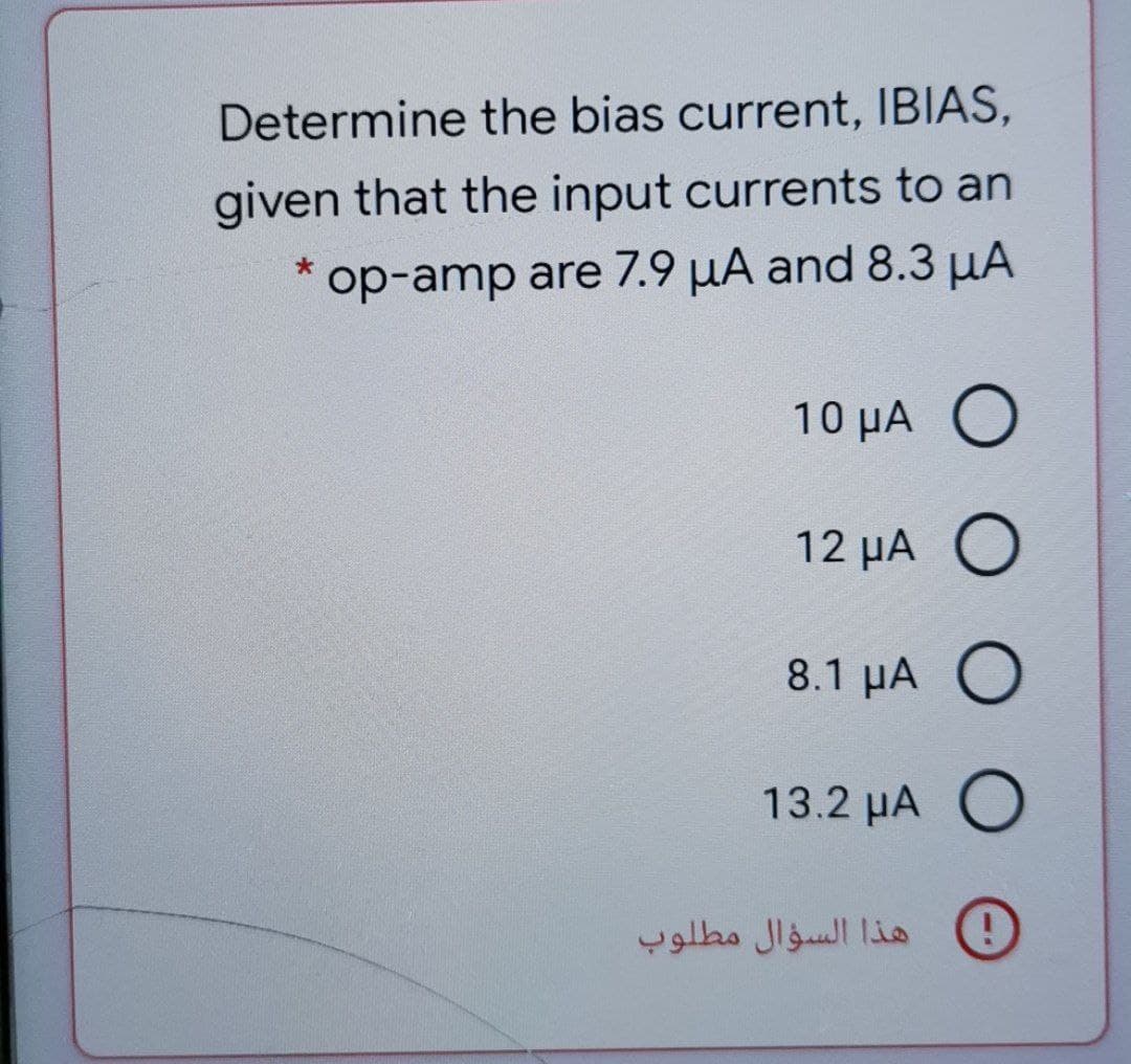 Determine the bias current, IBIAS,
given that the input currents to an
op-amp are 7.9 µA and 8.3 µA
10 µA O
12 µA O
8.1 µA O
13.2 µA O
)( هذا السؤال مطلوب
O O O O

