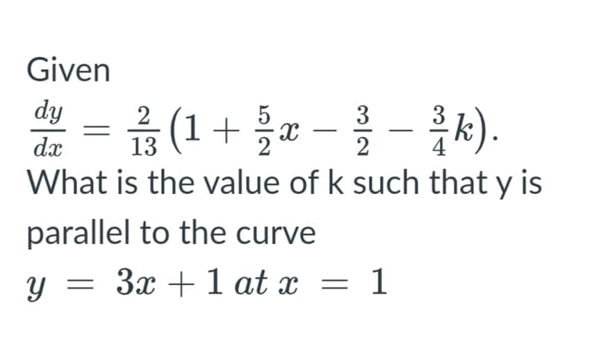 Given
부= 음(1+ z--).
dy
2
3
dx
13
2
What is the value of k such that y is
parallel to the curve
y = 3x + 1 at x = 1
