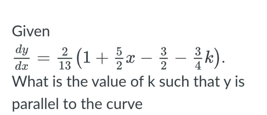 Given
dy - (1
a -- ).
2
dx
2
What is the value of k such that y is
parallel to the curve
