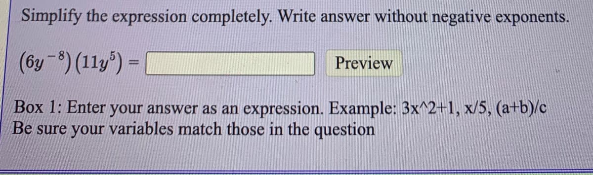 Simplify the expression completely. Write answer without negative exponents.
(6y-8) (11y) =
Preview
%3D
Box 1: Enter your answer as an expression. Example: 3x^2+1, x/5, (a+b)/c
Be sure your variables match those in the question
