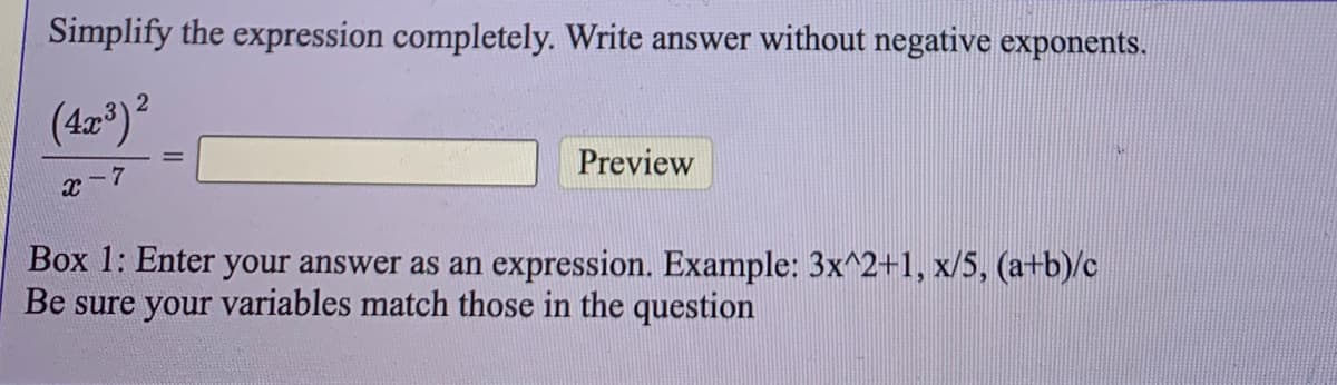 Simplify the expression completely. Write answer without negative exponents.
(47)2
Preview
x-7
Box 1: Enter your answer as an expression. Example: 3x^2+1, x/5, (a+b)/c
Be sure your variables match those in the question
