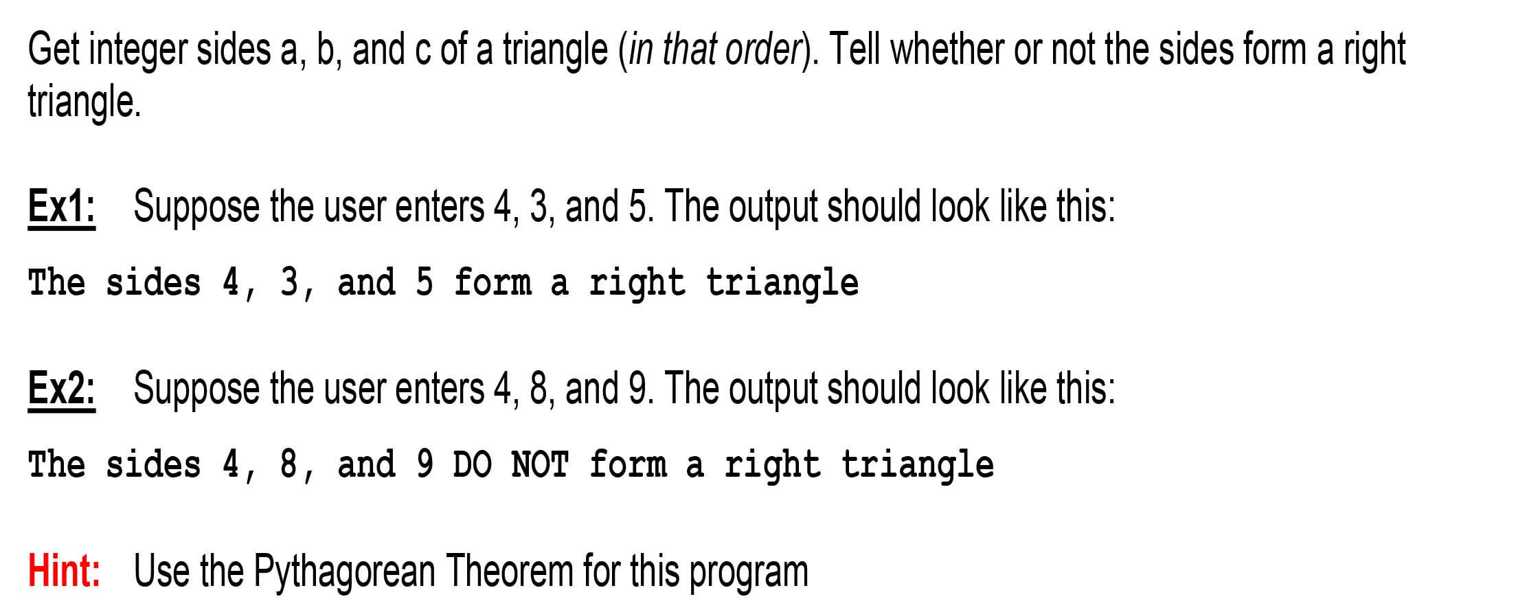 Suppose the user enters 4, 3, and 5. The output should look like this:
ides 4, 3, and 5 form a right triangle
