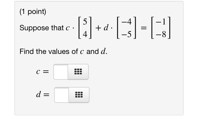 (1 point)
Suppose that c ·
+ d.
4
Find the values of c and d.
c =
d =
