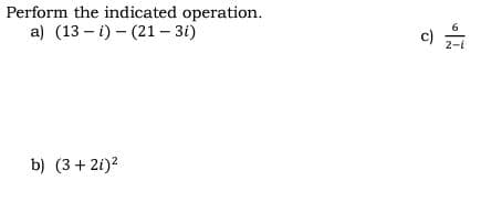 Perform the indicated operation.
a) (13 – i) - (21 – 3i)
c)
2-i
b) (3+ 2i)2
