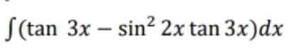 S(tan 3x – sin? 2x tan 3x)dx
