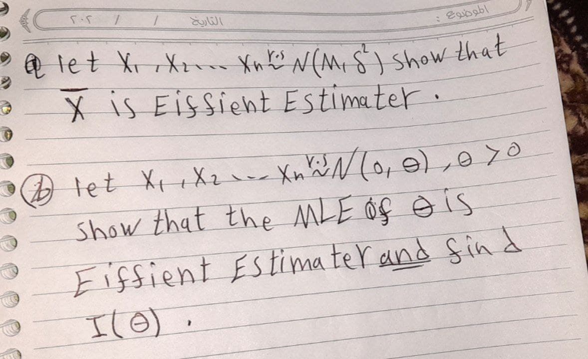 TREE
التاريخ
NE
5.5
@let XX... XnX N (M, S) show that
X is Eiffient Estimater.
let X₁ + X₂ - - - X n N (0, 0), 070
show that the MLE of ois
Fiffient Estimater and find
I(0).
الموضوع :