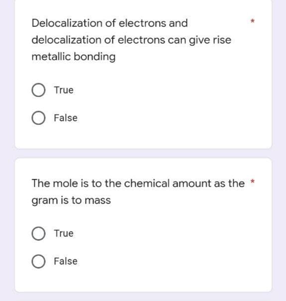 Delocalization
of electrons and
delocalization of electrons can give rise
metallic bonding
O True
O False
The mole is to the chemical amount as the
gram is to mass
O True
O False