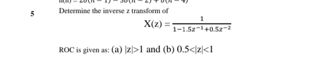 Determine the inverse z transform of
5
1
X(z)
1-1.5z-1+0.5z-2
ROC is given as: (a) |z|>1 and (b) 0.5<|z|<1
