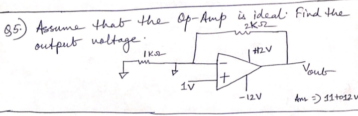 85) Assume that the Op-Amp is ideal: Find the
output noltage
2K52
HZV
Voub
t.
1v
-12V
Ans ) 11to12
