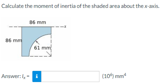 Calculate the moment of inertia of the shaded area about the x-axis.
86 mm
86 mm
61 mm
Answer: Ix = i
(106) mm4