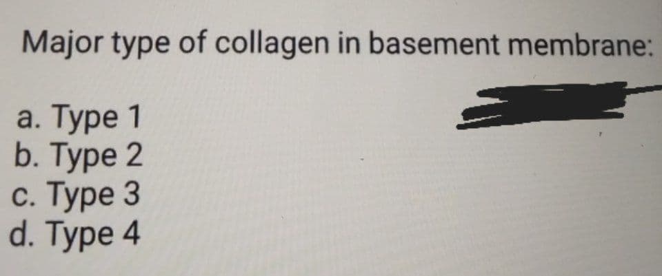 Major type of collagen in basement membrane:
a. Туре 1
b. Туpe 2
с. Туре 3
d. Type 4
