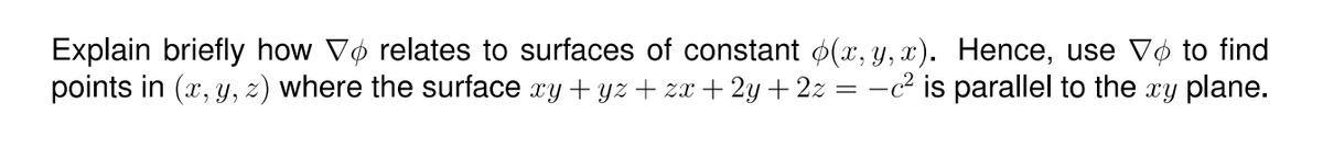 Explain briefly how Vø relates to surfaces of constant (x, y, x). Hence, use Vø to find
points in (x, y, z) where the surface xy + yz + zx + 2y + 2z = -c² is parallel to the xy plane.
