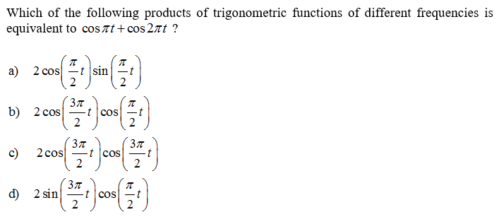 Which of the following products of trigonometric functions of different frequencies is
equivalent to cos at+cos 2at ?
а) 2 cos
-t |sin
b) 2 сos
t cos
2
c)
2 cos
cos
d) 2 sin
2
cos
2
