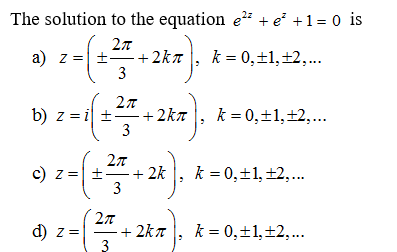 The solution to the equation e + e' +1= 0 is
a) z = +-
+2kn
3
k = 0,±1,±2,..
b) z = i ± +2kn
3
k = 0,+1,+2,.
c) z=+
-+ 2k
k = 0,±1, +2,...
3
d) z =
+ 2kn |, k = 0,±1,±2,...
3
