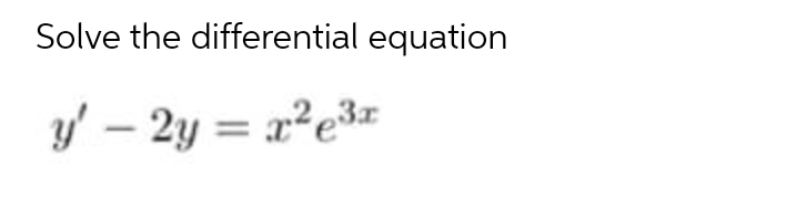 Solve the differential equation
y' – 2y = x²e3x
