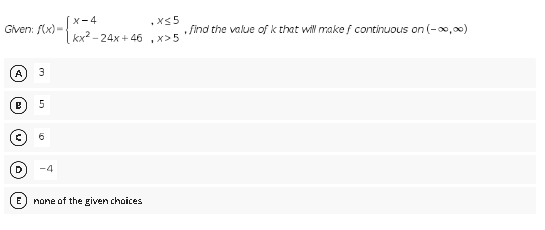 х-4
,x5
Given: f(x)=
, find the value of k that will make f continuous on (-0,)
kx2 – 24x + 46 , x>5
A
B
D
-4
E
none of the given choices
