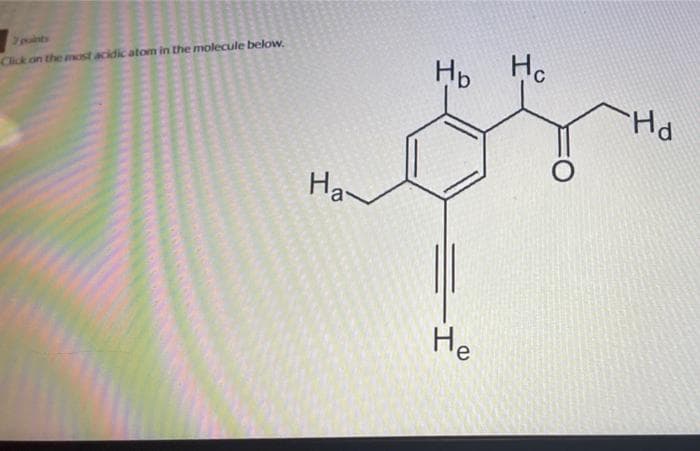 Jpuints
Chick on the most acidic atom in the molecule below.
Hp Hc
Ha
He
