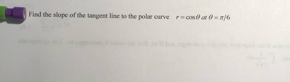 Find the slope of the tangent line to the polar curve
r= cos0 at 0 = T|6
