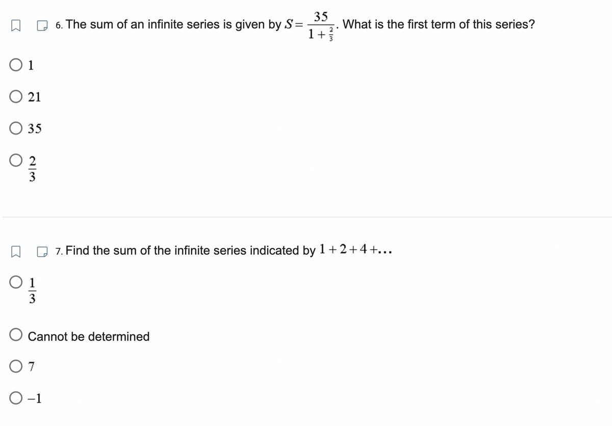 O 1
O 21
35
2/3
01
3
6. The sum of an infinite series is given by S=
35
1+ 3
O Cannot be determined
07
O-1
What is the first term of this series?
7. Find the sum of the infinite series indicated by 1+2+4+...