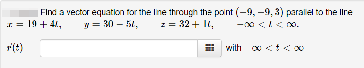 Find a vector equation for the line through the point (-–9, –9, 3) parallel to the line
z = 32 + lt,
x = 19 + 4t,
y = 30 – 5t,
-00 <t < o∞.
F(t) =
with -0 <t<∞
