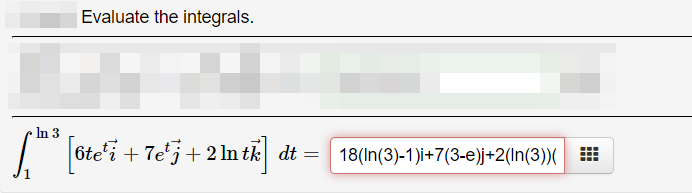 Evaluate the integrals.
In 3
6tei + Te'j+ 2 ln tk dt
18(In(3)-1)i+7(3-e)j+2(In(3))(
