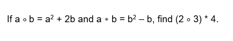 If a ob = a? + 2b and a * b = b? – b, find (2 • 3) * 4.
