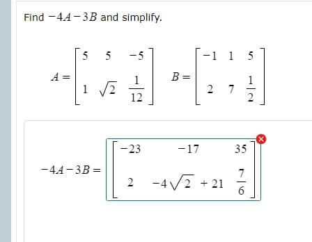 Find -44-3B and simplify.
5
-5
-1 1 5
A =
1
1
B =
1
7
12
-23
-17
35
-4A-3B =
7
2 -4/2 + 21
