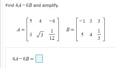 Find 4.4-6B and simplify.
5 4
9-
-1 3
3
3 /3
12
B =
5
4
44-6B =
1/3
||
