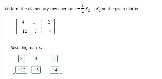 Perform the elementary row operation
-R→R, on the given matrix.
4
1
-12 -8
-4
Resulting matrix:
8
4
4
-12
-8
-4
