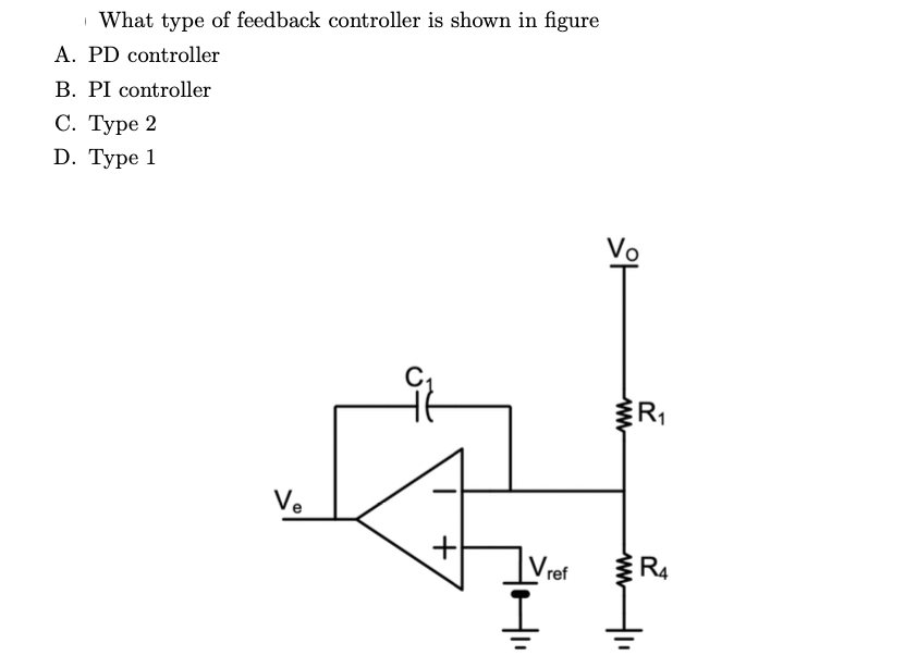 What type of feedback controller is shown in figure
A. PD controller
B. PI controller
C. Type 2
D. Type 1
Ve
+
Vref
Vo
R₁
R4