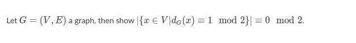 Let G = (V, E) a graph, then show |{ € V|dg(x) = 1 mod 2}|= 0 mod 2.