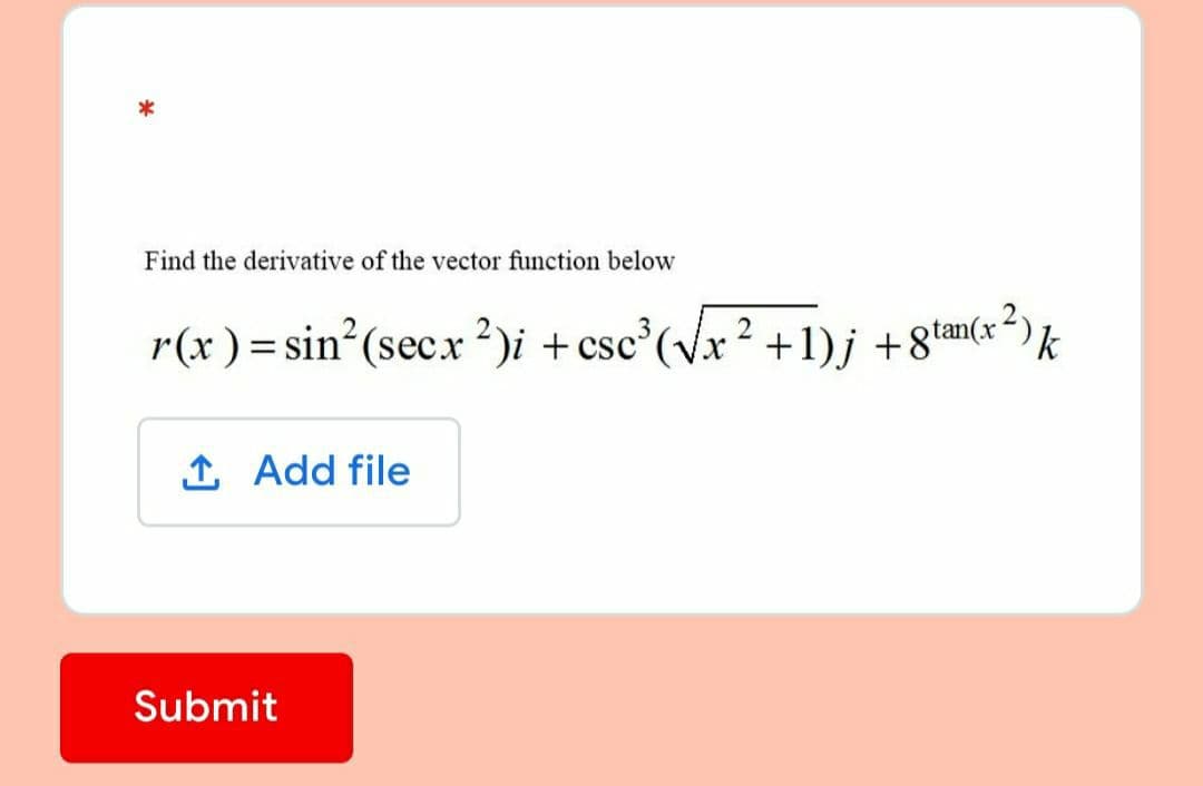 Find the derivative of the vector function below
r(x ) = sin (secx ?)i +csc°(vx² +1)j +8tan(x²)
1 Add file
Submit
