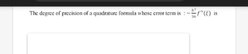 The degree of precision of a quadrature formula whose error term is :
:-"6) is
15
