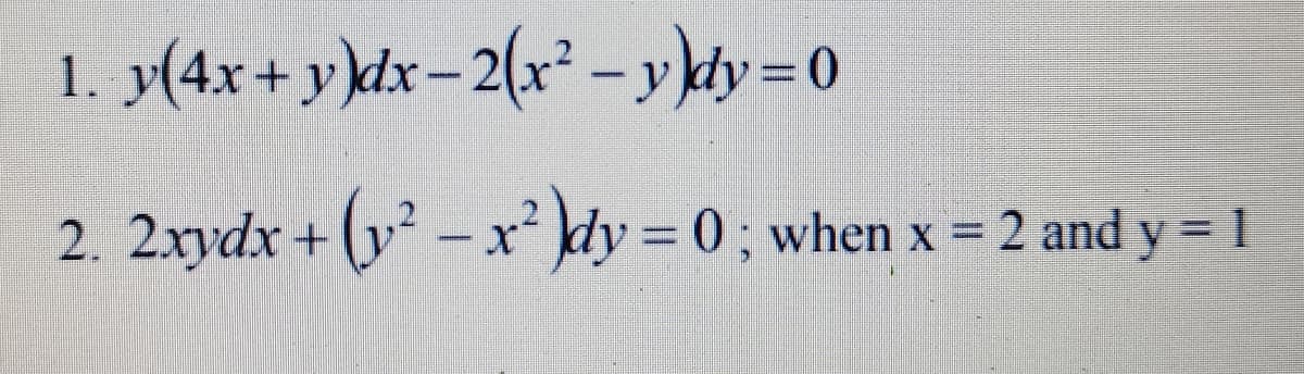 1. y(4x+ y)\dx– 2(x² -ydy=0
2. 2xydx + (y² – x² dy = 0 ; when x = 2 and y = 1

